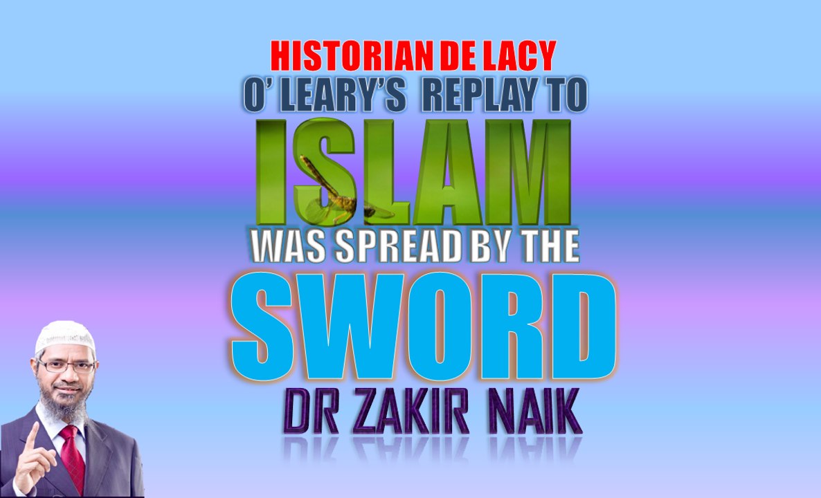 Historian De Lacy O' Leary's Reply To Islam Was Spread By The 'Sword'   Dr Zakir Naik