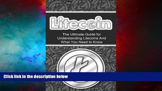 Must Have  Litecoin: The Ultimate Beginner s Guide for Understanding Litecoins And What You Need