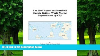 READ FREE FULL  The 2007 Report on Household Electric Kettles: World Market Segmentation by City