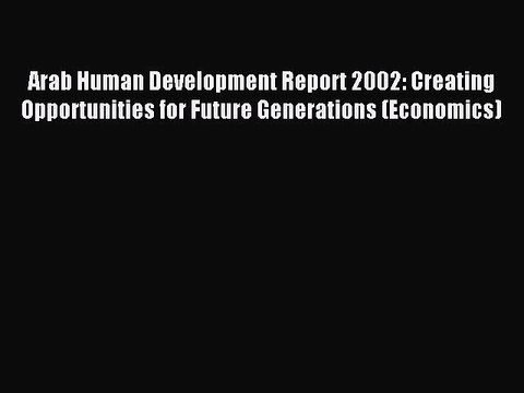 [PDF] Arab Human Development Report 2002: Creating Opportunities for Future Generations (Economics)