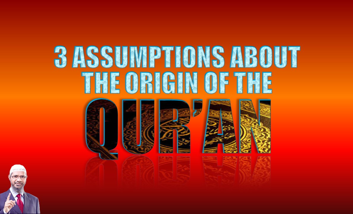 3 ASSUMPTIONS ABOUT THE ORIGIN OF THE QUR'AN - DR ZAKIR NAIK