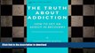 READ BOOK  The Truth About Addiction: How to Get an Addict in Recovery (How to Help an Addict