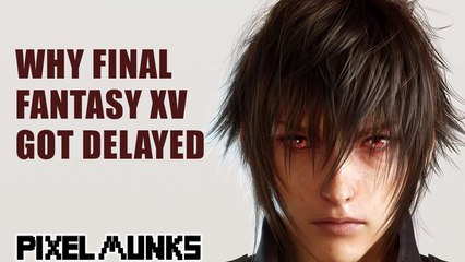 Why Final Fantasy XV Got Delayed