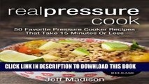 Collection Book Real Pressure Cook: 50 Favorite Pressure Cooker Recipes That Take 15 Minutes Or