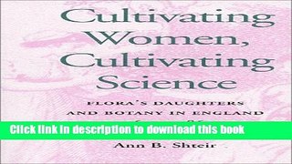 Read Cultivating Women, Cultivating Science: Flora s Daughters and Botany in England, 1760 to