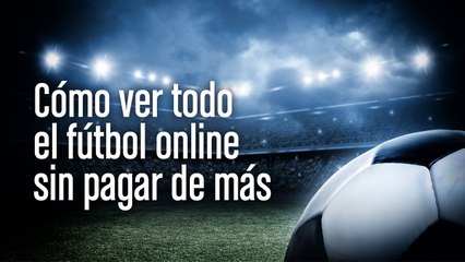 Cómo ver todo el fútbol sin pagar de más