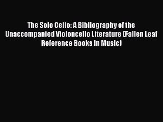 [PDF] The Solo Cello: A Bibliography of the Unaccompanied Violoncello Literature (Fallen Leaf