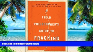 READ FREE FULL  A Field Philosopher s Guide to Fracking: How One Texas Town Stood Up to Big Oil