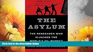 Full [PDF] Downlaod  The Asylum: The Renegades Who Hijacked the World s Oil Market  Download PDF