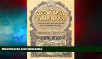 Must Have  Organizing America: Wealth, Power, and the Origins of Corporate Capitalism  READ Ebook