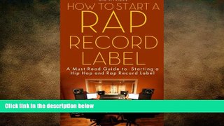 FREE DOWNLOAD  How To Start A Rap Record Label: A Must Read Guide to Starting a Hip Hop and Rap