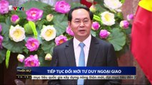 Chủ tịch nước Trần Đại Quang:  Đổi mới tư duy ngoại giao theo hướng phục vụ các mục tiêu phát triển bền vững của đất nướ
