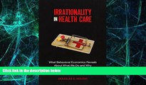 Must Have PDF  Irrationality in Health Care: What Behavioral Economics Reveals About What We Do