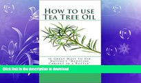 FAVORITE BOOK  How to Use Tea Tree Oil - 90 Great Ways to Use Natures 