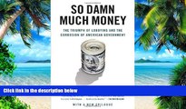 Must Have PDF  So Damn Much Money: The Triumph of Lobbying and the Corrosion of American