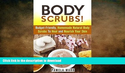 READ BOOK  Body Scrubs!: Budget-Friendly, Homemade Natural Body Scrubs To Heal and Nourish Your