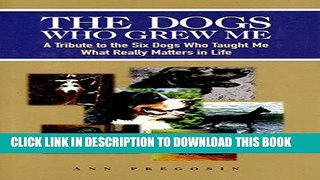 [PDF] The Dogs Who Grew Me: A Tribute to the Six Dogs Who Taught Me What Really Matters in Life