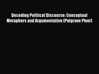 [PDF] Decoding Political Discourse: Conceptual Metaphors and Argumentation (Palgrave Pivot)