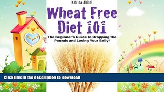 READ BOOK  Wheat Free Diet 101: The Beginner s Guide to Dropping the Pounds and Losing Your