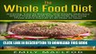 New Book The Whole Food Diet: Amazing, Easy to Prepare, and Simply Delicious Whole Food Recipes