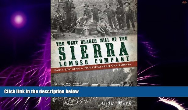 Big Deals The West Branch Mill of the Sierra Lumber Company:: Early Logging in Northeastern