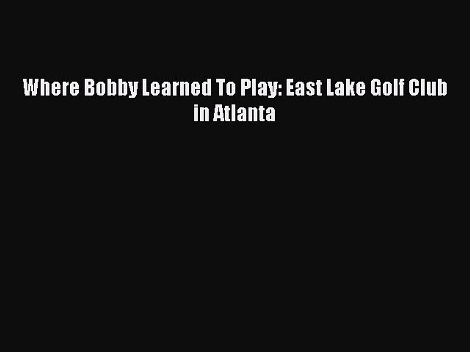 [PDF] Where Bobby Learned To Play: East Lake Golf Club in Atlanta Popular Colection