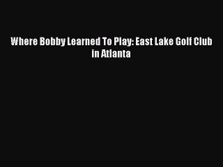 [PDF] Where Bobby Learned To Play: East Lake Golf Club in Atlanta Popular Colection