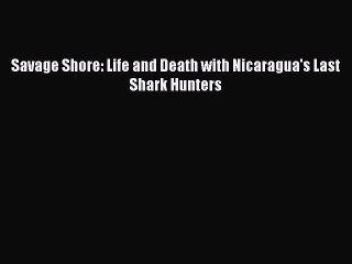 [PDF] Savage Shore: Life and Death with Nicaragua's Last Shark Hunters Full Colection