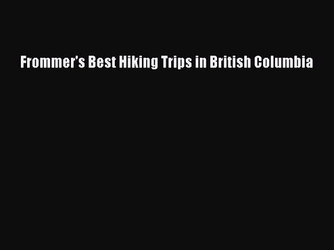 [PDF] Frommer's Best Hiking Trips in British Columbia Full Colection
