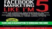 [PDF] Facebook Marketing Like I m 5: The Ultimate Beginner s Guide to Mastering Facebo Full