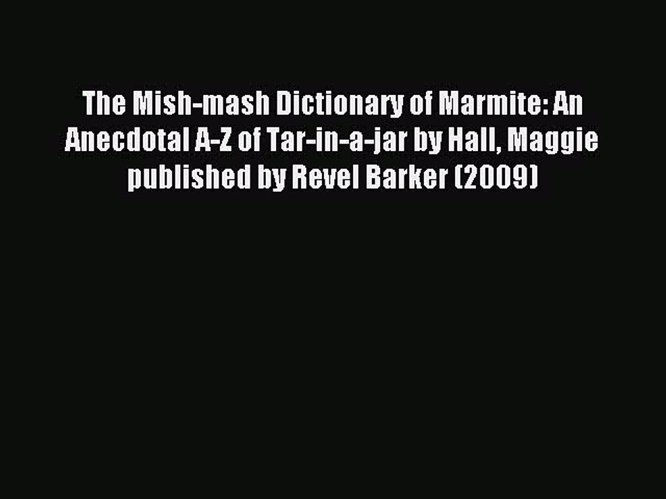 [PDF] The Mish-mash Dictionary of Marmite: An Anecdotal A-Z of Tar-in-a-jar by Hall Maggie