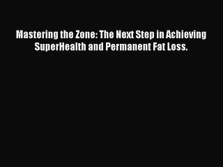 [PDF] Mastering the Zone: The Next Step in Achieving SuperHealth and Permanent Fat Loss. Popular
