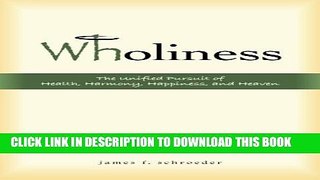 [PDF] Wholiness: The Unified Pursuit of Health, Harmony, Happiness, and Heaven Full Collection