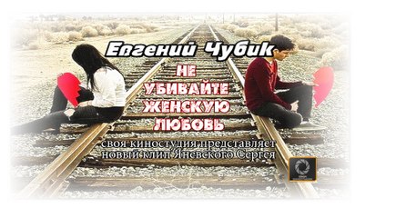 Не убивайте женскую любовь- Евгений Чубик (полная версия 2016)