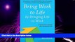 Big Deals  Bring Work to Life by Bringing Life to Work: A Guide for Leaders and Organizations
