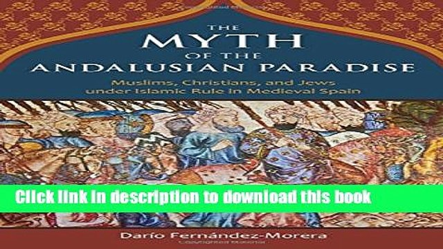 Download The Myth of the Andalusian Paradise: Muslims, Christians, and Jews under Islamic Rule in