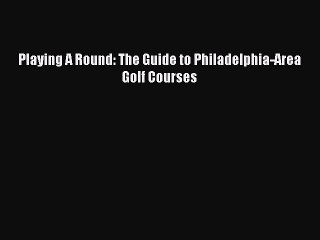 [PDF] Playing A Round: The Guide to Philadelphia-Area Golf Courses Full Online