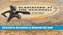 Read Gladiators at the Guildhall: The Story of London s Roman Amphitheatre and Medieval Guildh