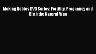 [PDF] Making Babies DVD Series: Fertility Pregnancy and Birth the Natural Way Popular Colection