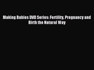 [PDF] Making Babies DVD Series: Fertility Pregnancy and Birth the Natural Way Popular Colection