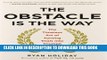 [PDF] The Obstacle Is the Way: The Timeless Art of Turning Trials into Triumph Full Online