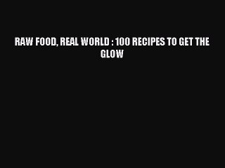 [PDF] RAW FOOD REAL WORLD : 100 RECIPES TO GET THE GLOW Full Online