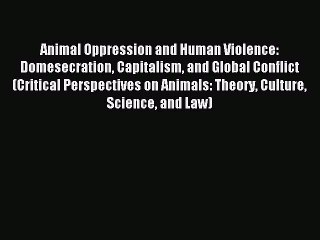 [PDF] Animal Oppression and Human Violence: Domesecration Capitalism and Global Conflict (Critical