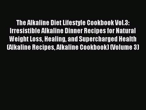 [PDF] The Alkaline Diet Lifestyle Cookbook Vol.3: Irresistible Alkaline Dinner Recipes for