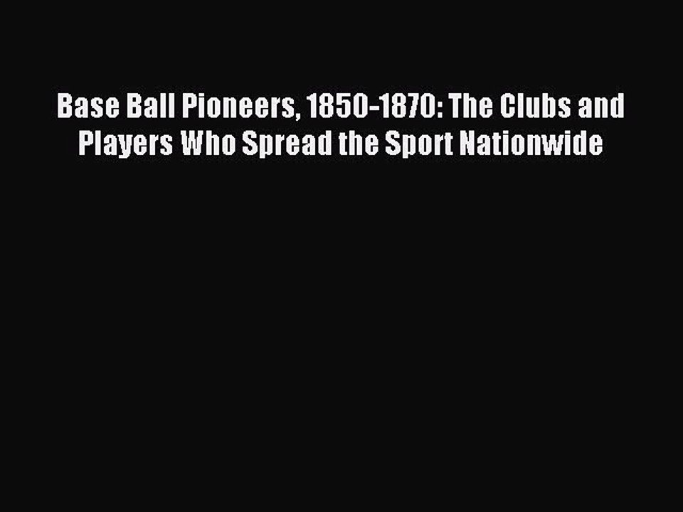 [PDF] Base Ball Pioneers 1850-1870: The Clubs and Players Who Spread the Sport Nationwide Popular
