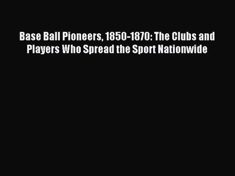 [PDF] Base Ball Pioneers 1850-1870: The Clubs and Players Who Spread the Sport Nationwide Popular