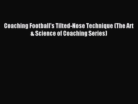 [PDF] Coaching Football's Tilted-Nose Technique (The Art & Science of Coaching Series) Full