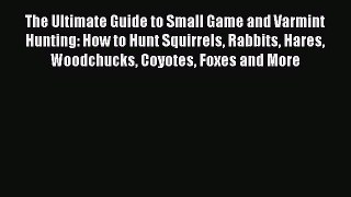 [PDF] The Ultimate Guide to Small Game and Varmint Hunting: How to Hunt Squirrels Rabbits Hares