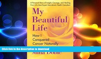 READ BOOK  My Beautiful Life: How I Conquered Cancer Naturally FULL ONLINE