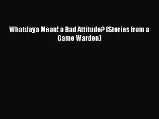 [PDF] Whatdaya Mean! a Bad Attitude? (Stories from a Game Warden) Full Colection
